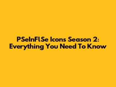 PSeInFlSe Icons Season 2: Everything You Need To Know