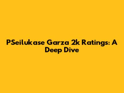 PSeilukase Garza 2k Ratings: A Deep Dive