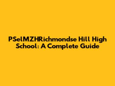 PSelMZHRichmondse Hill High School: A Complete Guide