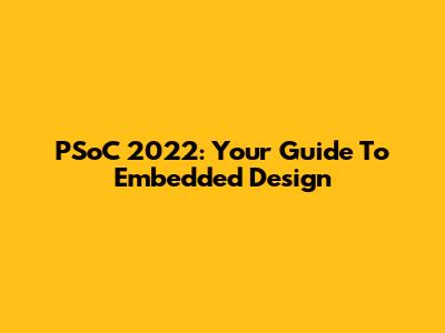 PSoC 2022: Your Guide To Embedded Design