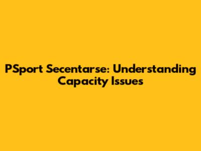 PSport Secentarse: Understanding Capacity Issues