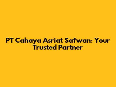 PT Cahaya Asriat Safwan: Your Trusted Partner