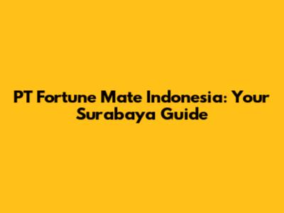 PT Fortune Mate Indonesia: Your Surabaya Guide