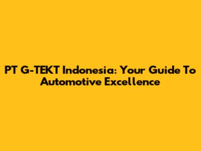 PT G-TEKT Indonesia: Your Guide To Automotive Excellence