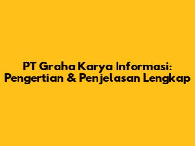 PT Graha Karya Informasi: Pengertian & Penjelasan Lengkap