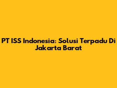 PT ISS Indonesia: Solusi Terpadu Di Jakarta Barat