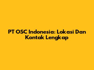PT OSC Indonesia: Lokasi Dan Kontak Lengkap