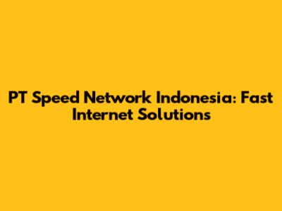 PT Speed Network Indonesia: Fast Internet Solutions