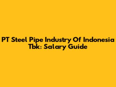 PT Steel Pipe Industry Of Indonesia Tbk: Salary Guide