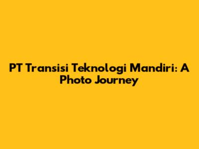 PT Transisi Teknologi Mandiri: A Photo Journey