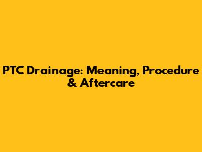 PTC Drainage: Meaning, Procedure & Aftercare