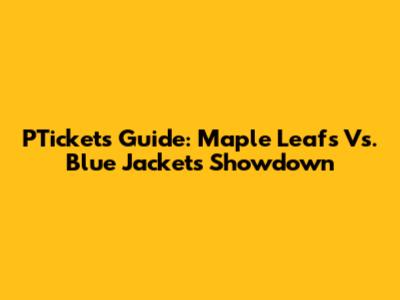 PTickets Guide: Maple Leafs Vs. Blue Jackets Showdown