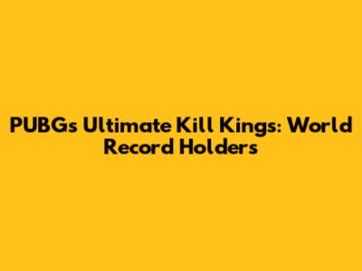 PUBG's Ultimate Kill Kings: World Record Holders