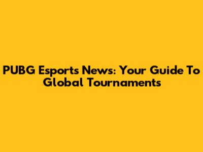 PUBG Esports News: Your Guide To Global Tournaments