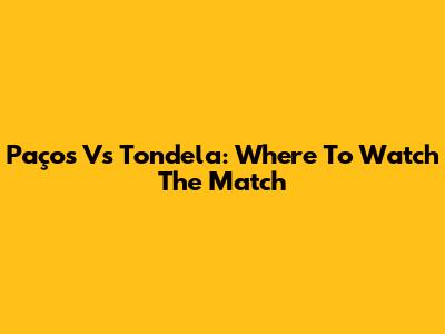 Paços Vs Tondela: Where To Watch The Match