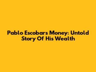 Pablo Escobar's Money: Untold Story Of His Wealth