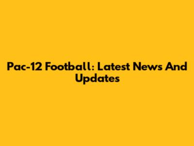 Pac-12 Football: Latest News And Updates
