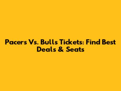 Pacers Vs. Bulls Tickets: Find Best Deals & Seats