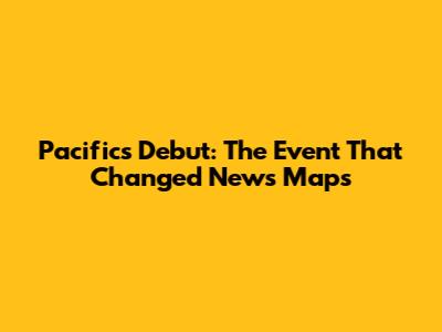 Pacific's Debut: The Event That Changed News Maps