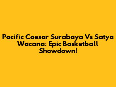 Pacific Caesar Surabaya Vs Satya Wacana: Epic Basketball Showdown!