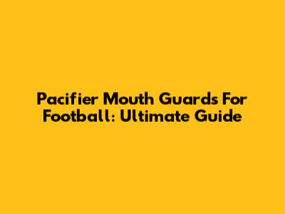 Pacifier Mouth Guards For Football: Ultimate Guide