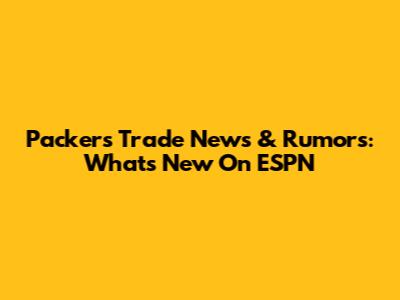 Packers Trade News & Rumors: What's New On ESPN
