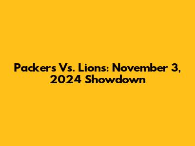 Packers Vs. Lions: November 3, 2024 Showdown