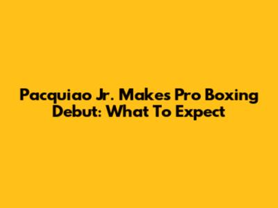 Pacquiao Jr. Makes Pro Boxing Debut: What To Expect