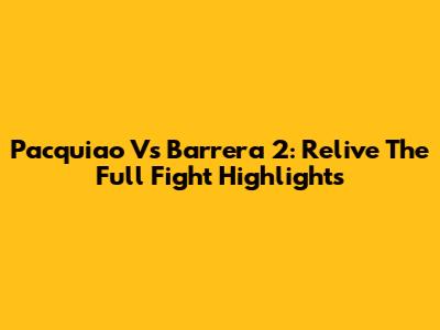 Pacquiao Vs Barrera 2: Relive The Full Fight Highlights