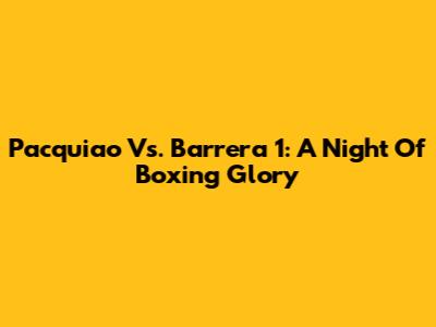 Pacquiao Vs. Barrera 1: A Night Of Boxing Glory