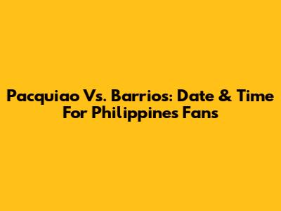 Pacquiao Vs. Barrios: Date & Time For Philippines Fans