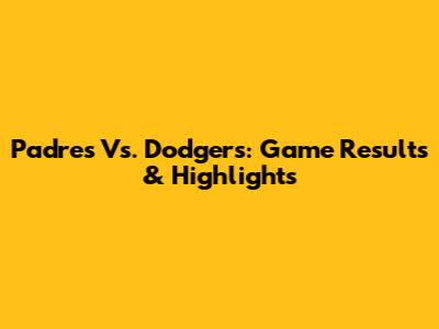 Padres Vs. Dodgers: Game Results & Highlights