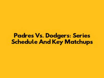 Padres Vs. Dodgers: Series Schedule And Key Matchups