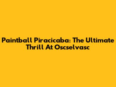 Paintball Piracicaba: The Ultimate Thrill At Oscselvasc