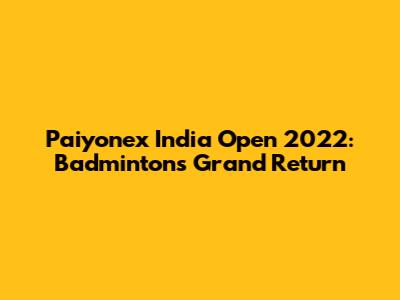 Paiyonex India Open 2022: Badminton's Grand Return