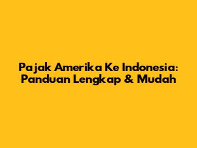 Pajak Amerika Ke Indonesia: Panduan Lengkap & Mudah