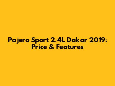 Pajero Sport 2.4L Dakar 2019: Price & Features