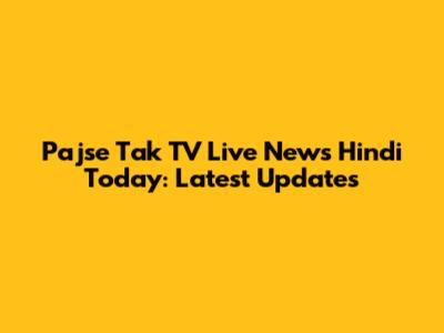 Pajse Tak TV Live News Hindi Today: Latest Updates
