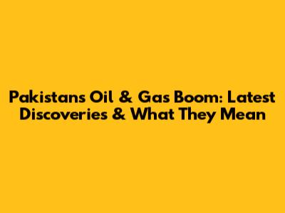 Pakistan's Oil & Gas Boom: Latest Discoveries & What They Mean
