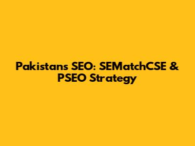 Pakistan's SEO: SEMatchCSE & PSEO Strategy