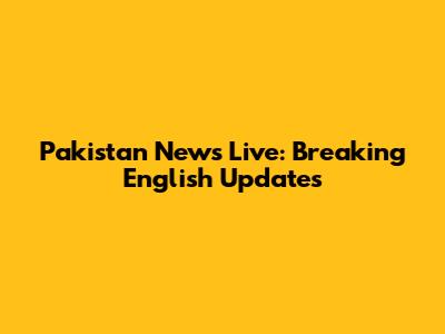Pakistan News Live: Breaking English Updates
