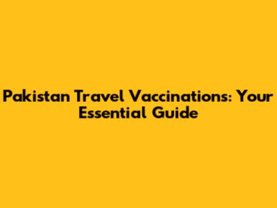 Pakistan Travel Vaccinations: Your Essential Guide