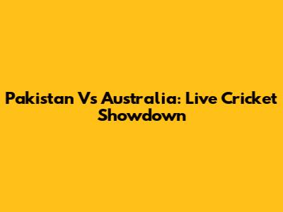 Pakistan Vs Australia: Live Cricket Showdown