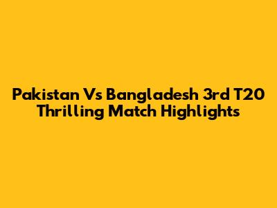 Pakistan Vs Bangladesh 3rd T20 Thrilling Match Highlights