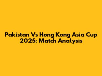 Pakistan Vs Hong Kong Asia Cup 2025: Match Analysis