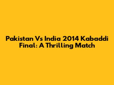 Pakistan Vs India 2014 Kabaddi Final: A Thrilling Match