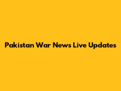 Pakistan War News Live Updates