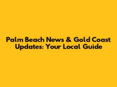 Palm Beach News & Gold Coast Updates: Your Local Guide