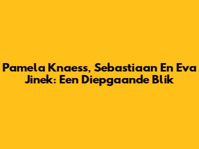 Pamela Knaess, Sebastiaan En Eva Jinek: Een Diepgaande Blik
