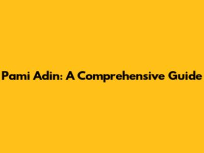 Pami Adin: A Comprehensive Guide